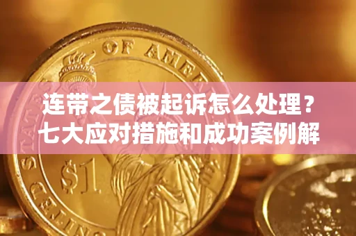 济南连带之债被起诉怎么处理？七大应对措施和成功案例解析