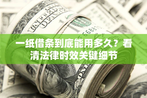 济南一纸借条到底能用多久？看清法律时效关键细节