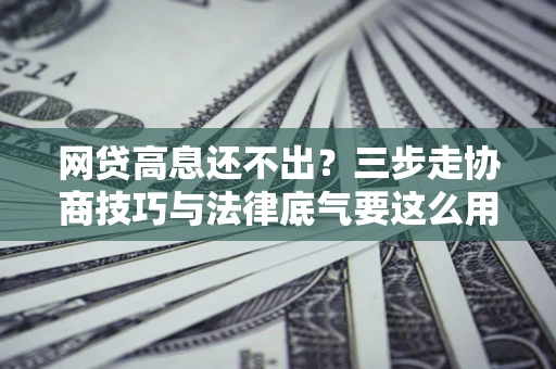 济南网贷高息还不出？三步走协商技巧与法律底气要这么用