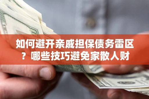 济南如何避开亲戚担保债务雷区？哪些技巧避免家散人财