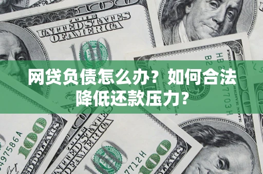 济南网贷负债怎么办？如何合法降低还款压力？
