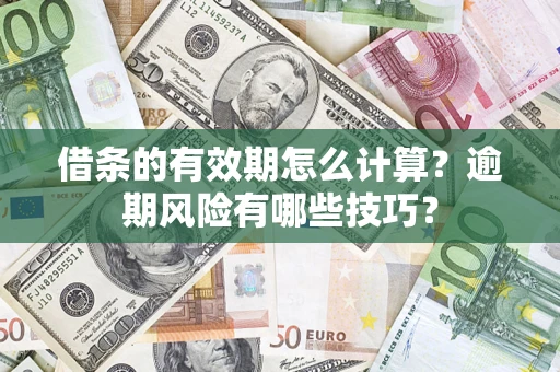 济南借条的有效期怎么计算？逾期风险有哪些技巧？