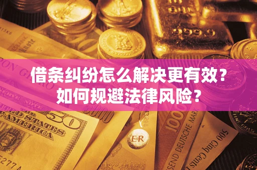 济南借条纠纷怎么解决更有效？如何规避法律风险？