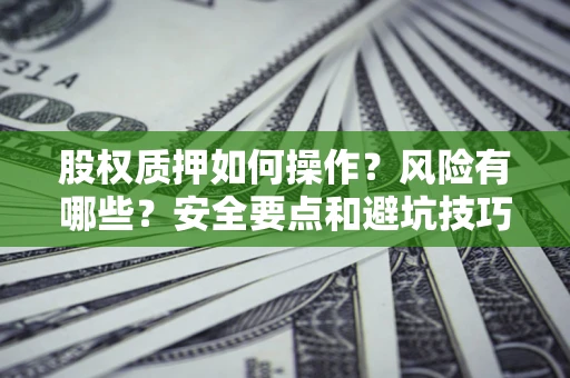济南股权质押如何操作？风险有哪些？安全要点和避坑技巧？