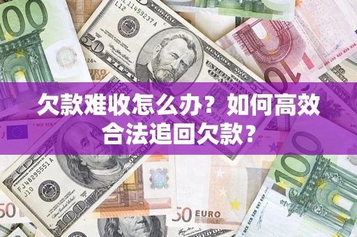 济南欠款难收怎么办？如何高效合法追回欠款？