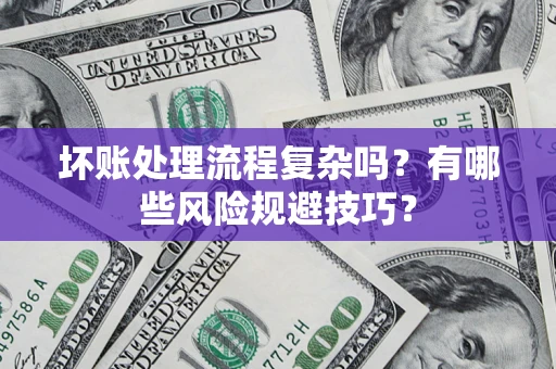 济南坏账处理流程复杂吗？有哪些风险规避技巧？