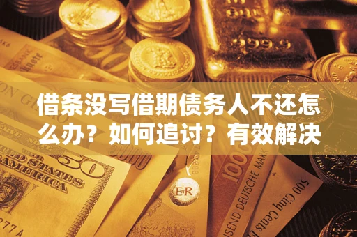 济南借条没写借期债务人不还怎么办？如何追讨？有效解决方案！
