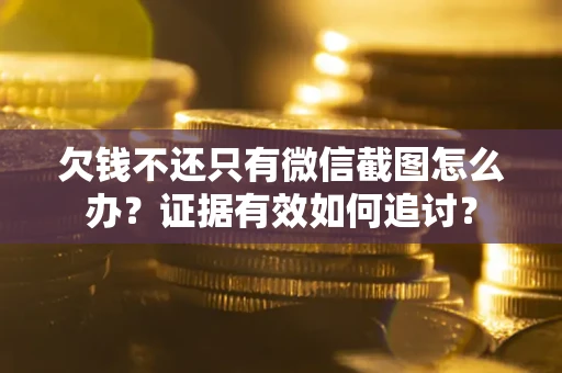 济南欠钱不还只有微信截图怎么办？证据有效如何追讨？