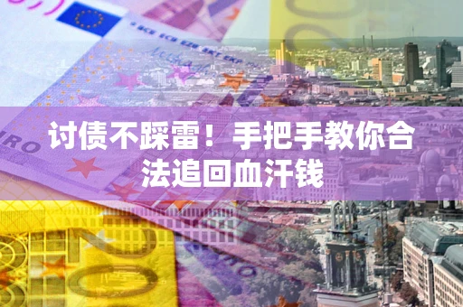 济南讨债不踩雷！手把手教你合法追回血汗钱