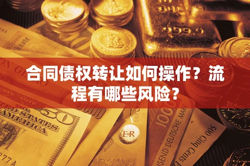 济南合同债权转让如何操作？流程有哪些风险？