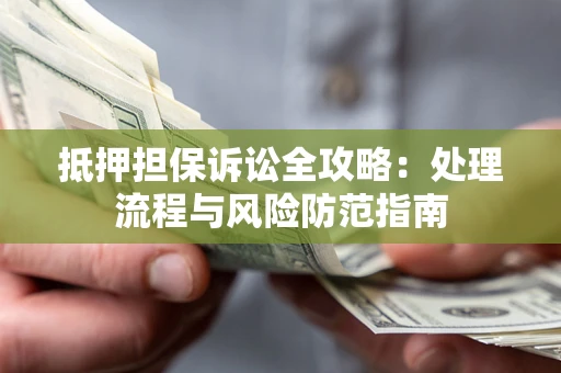 济南抵押担保诉讼全攻略：处理流程与风险防范指南