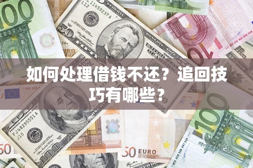 济南如何处理借钱不还？追回技巧有哪些？