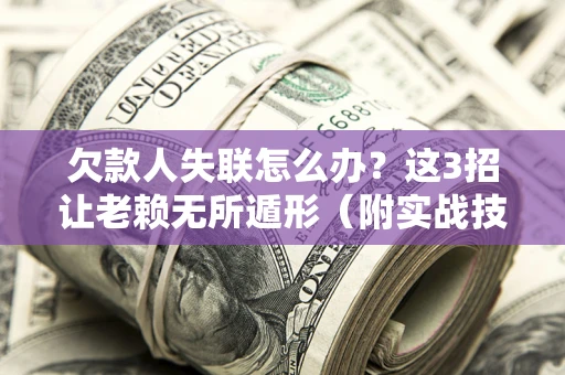 济南欠款人失联怎么办？这3招让老赖无所遁形（附实战技巧）