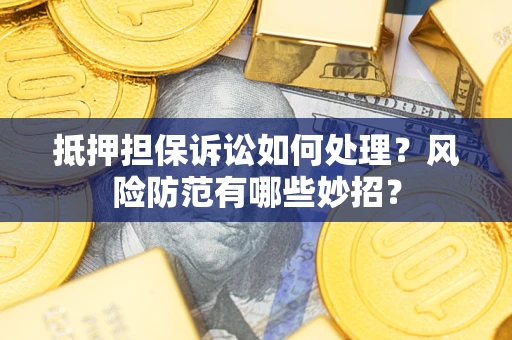 济南抵押担保诉讼如何处理？风险防范有哪些妙招？