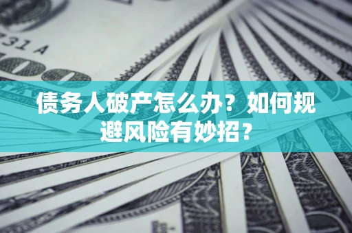 济南债务人破产怎么办？如何规避风险有妙招？