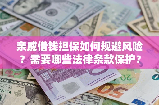济南亲戚借钱担保如何规避风险？需要哪些法律条款保护？
