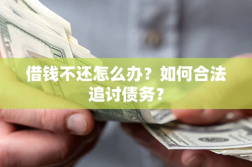 济南借钱不还怎么办？如何合法追讨债务？