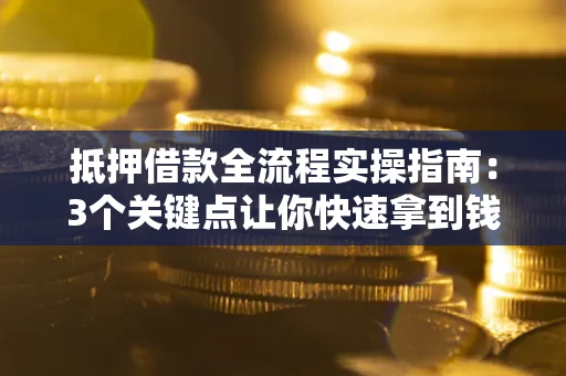 济南抵押借款全流程实操指南：3个关键点让你快速拿到钱