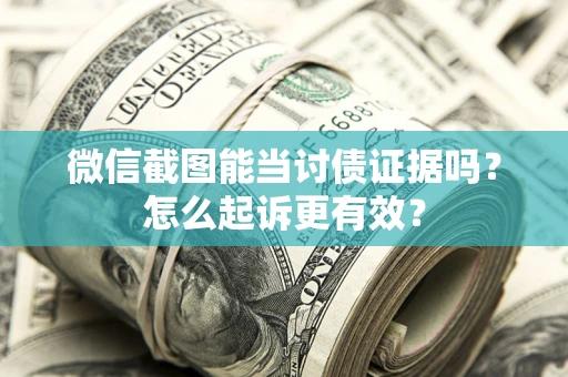 济南微信截图能当讨债证据吗？怎么起诉更有效？