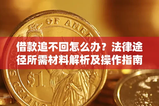 济南借款追不回怎么办?法律途径所需材料解析及操作指南 济南借款追不回怎么办?法律途径所需材料解析及操作指南