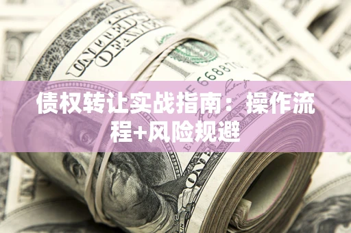 济南债权转让实战指南：操作流程+风险规避
