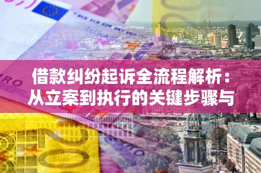 济南借款纠纷起诉全流程解析：从立案到执行的关键步骤与防败诉指南