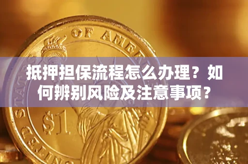 济南抵押担保流程怎么办理？如何辨别风险及注意事项？