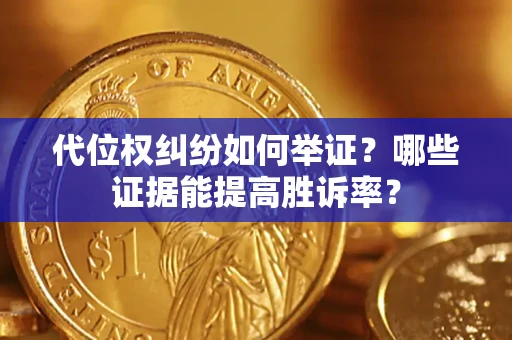 济南代位权纠纷如何举证？哪些证据能提高胜诉率？