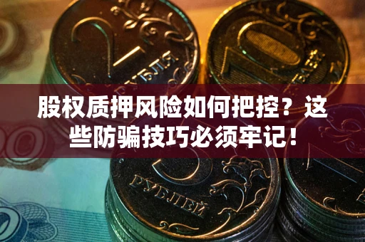 济南股权质押风险如何把控？这些防骗技巧必须牢记！