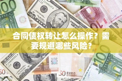济南合同债权转让怎么操作？需要规避哪些风险？