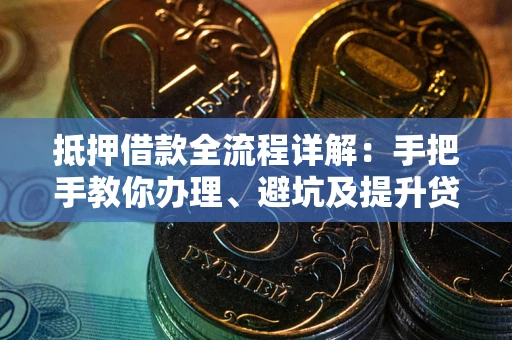 济南抵押借款全流程详解：手把手教你办理、避坑及提升贷款额度