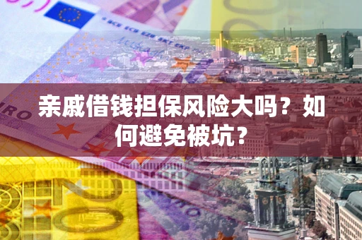 济南亲戚借钱担保风险大吗？如何避免被坑？
