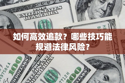 济南如何高效追款？哪些技巧能规避法律风险？