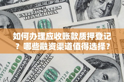 济南如何办理应收账款质押登记？哪些融资渠道值得选择？