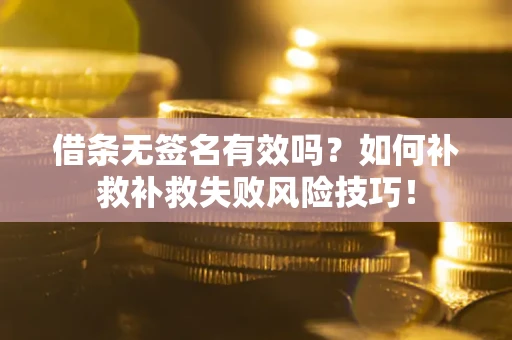 济南借条无签名有效吗？如何补救补救失败风险技巧！