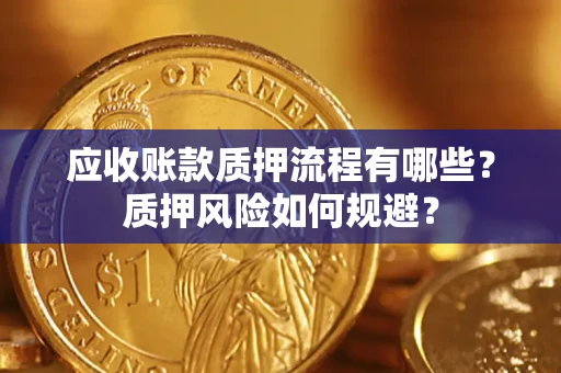 济南应收账款质押流程有哪些？质押风险如何规避？