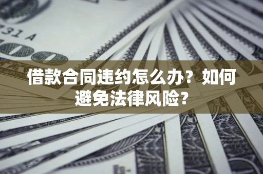 济南借款合同违约怎么办？如何避免法律风险？