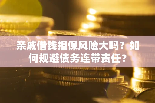 济南亲戚借钱担保风险大吗？如何规避债务连带责任？