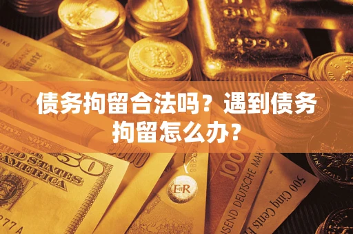 济南债务拘留合法吗？遇到债务拘留怎么办？