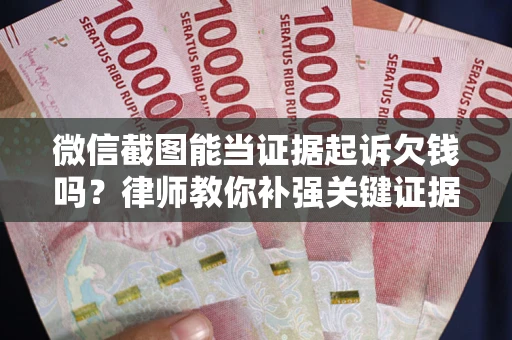 济南微信截图能当证据起诉欠钱吗？律师教你补强关键证据