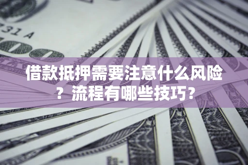 济南借款抵押需要注意什么风险？流程有哪些技巧？
