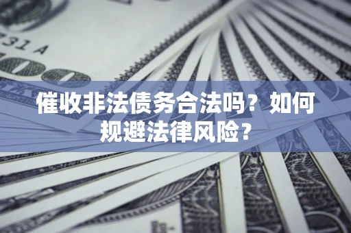 济南催收非法债务合法吗？如何规避法律风险？