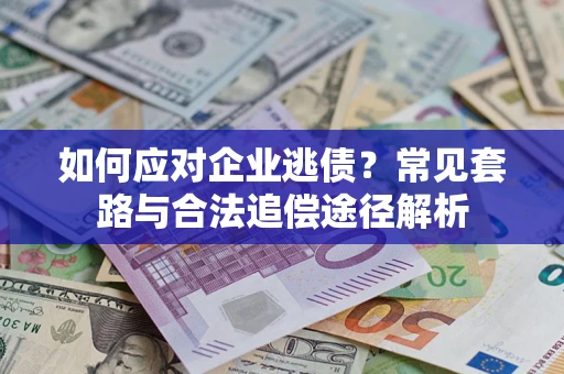 济南如何应对企业逃债？常见套路与合法追偿途径解析