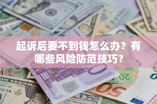 济南起诉后要不到钱怎么办?有哪些风险防范技巧? 济南起诉后要不到钱怎么办?有哪些风险防范技巧?