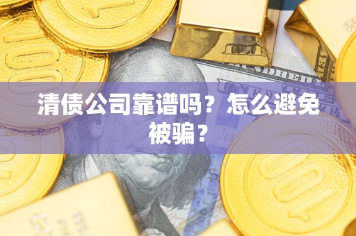 济南清债公司靠谱吗？怎么避免被骗？