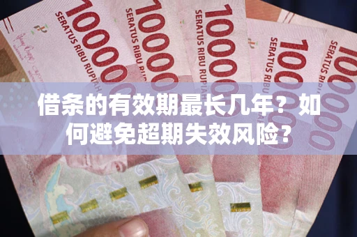 济南借条的有效期最长几年？如何避免超期失效风险？
