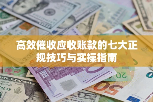 济南高效催收应收账款的七大正规技巧与实操指南