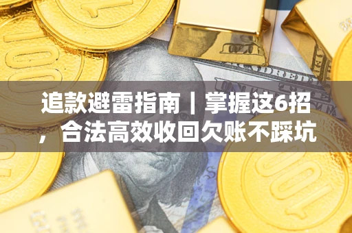 济南追款避雷指南｜掌握这6招，合法高效收回欠账不踩坑