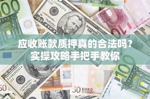 济南应收账款质押真的合法吗？实操攻略手把手教你