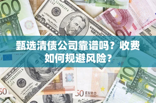 济南甄选清债公司靠谱吗？收费如何规避风险？